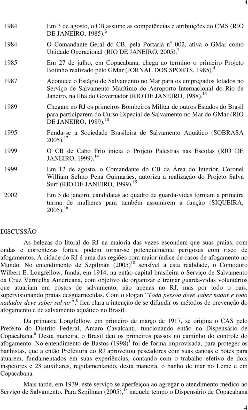 7 1985 Em 27 de julho, em Copacabana, chega ao termino o primeiro Projeto Botinho realizado pelo GMar (JORNAL DOS SPORTS, 1985).