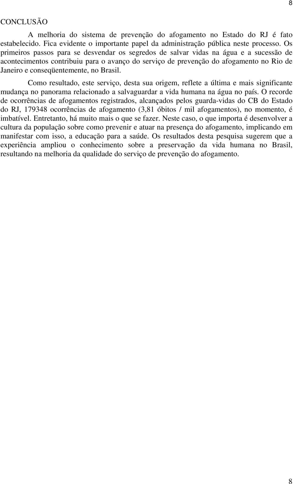 conseqüentemente, no Brasil. Como resultado, este serviço, desta sua origem, reflete a última e mais significante mudança no panorama relacionado a salvaguardar a vida humana na água no país.