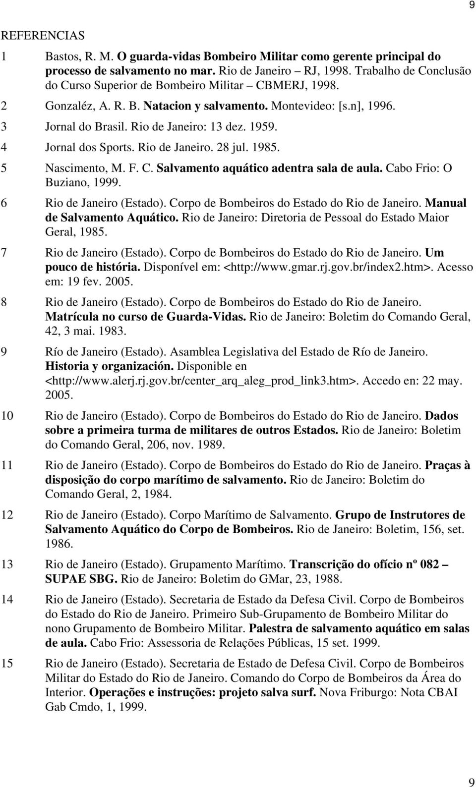 4 Jornal dos Sports. Rio de Janeiro. 28 jul. 1985. 5 Nascimento, M. F. C. Salvamento aquático adentra sala de aula. Cabo Frio: O Buziano, 1999. 6 Rio de Janeiro (Estado).