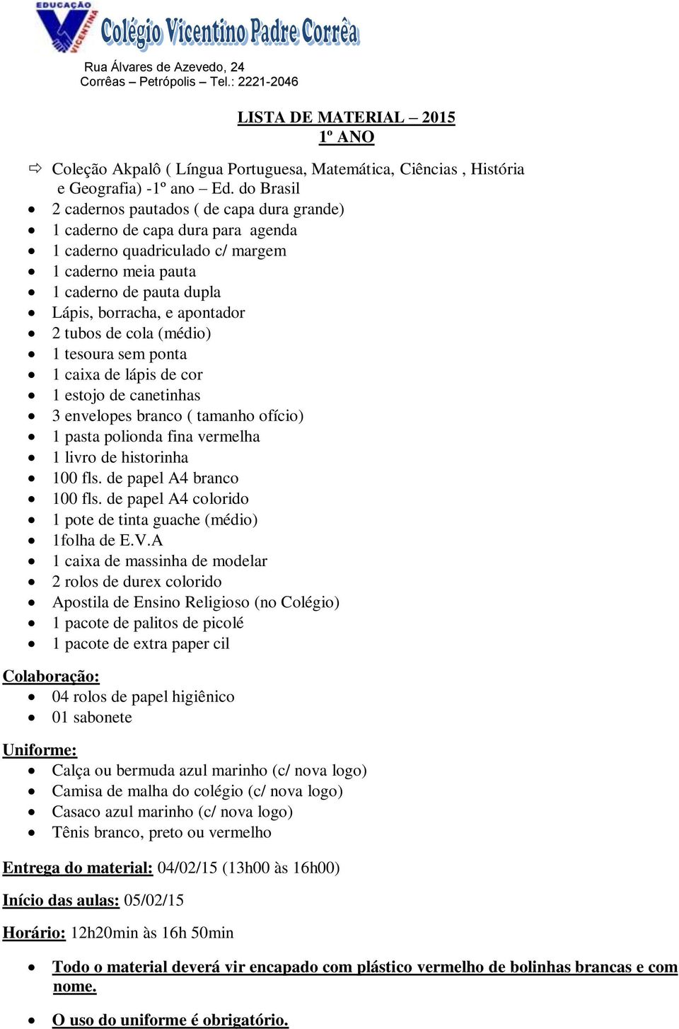 tubos de cola (médio) 1 tesoura sem ponta 1 caixa de lápis de cor 1 estojo de canetinhas 3 envelopes branco ( tamanho ofício) 1 pasta polionda fina vermelha 1 livro de historinha 100 fls.