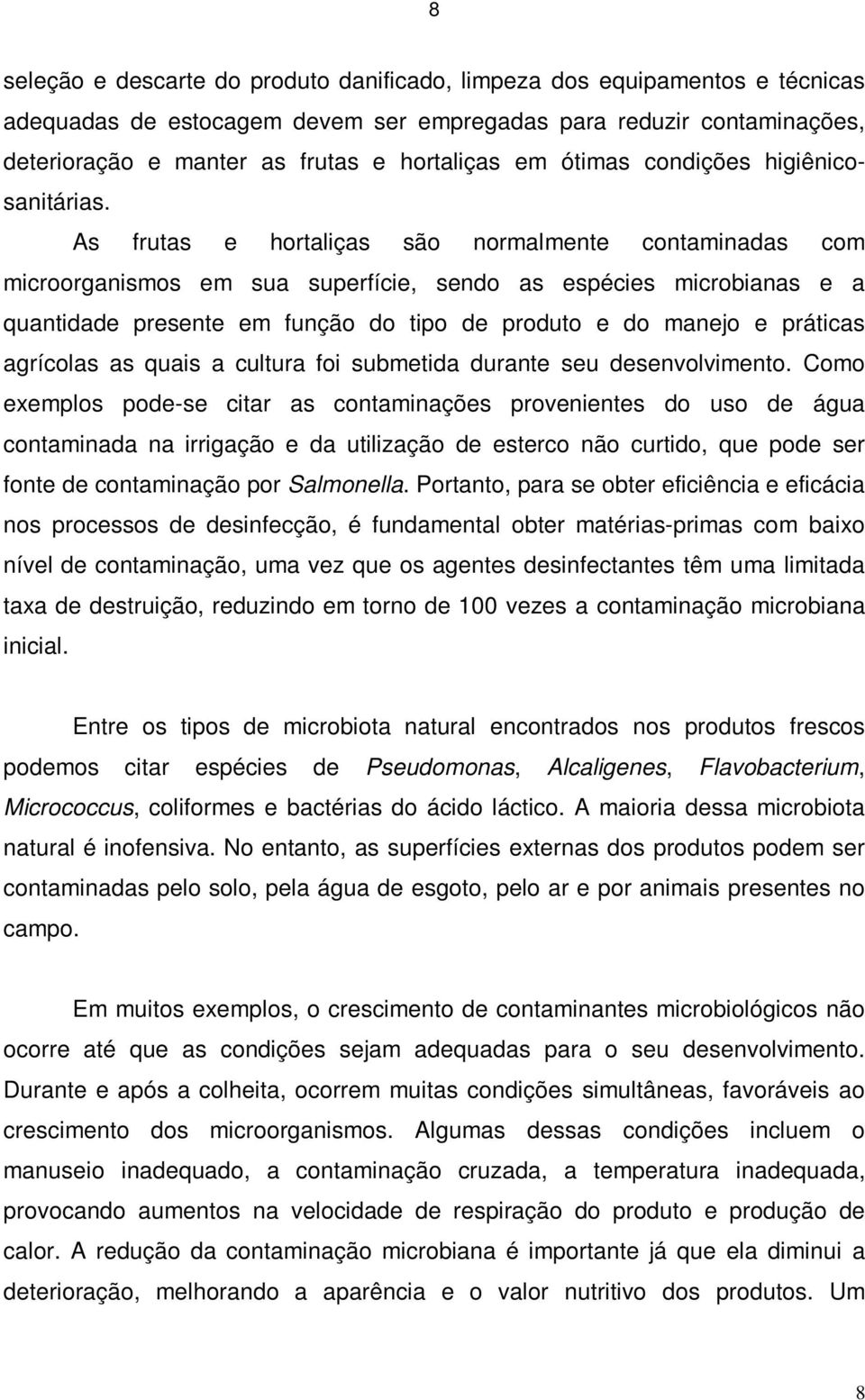 As frutas e hortaliças são normalmente contaminadas com microorganismos em sua superfície, sendo as espécies microbianas e a quantidade presente em função do tipo de produto e do manejo e práticas