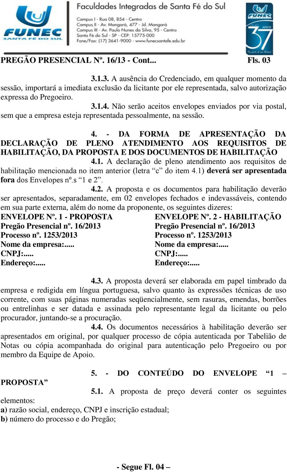 - DA FORMA DE APRESENTAÇÃO DA DECLARAÇÃO DE PLENO ATENDIMENTO AOS REQUISITOS DE HABILITAÇÃO, DA PROPOSTA E DOS DOCUMENTOS DE HABILITAÇÃO 4.1.