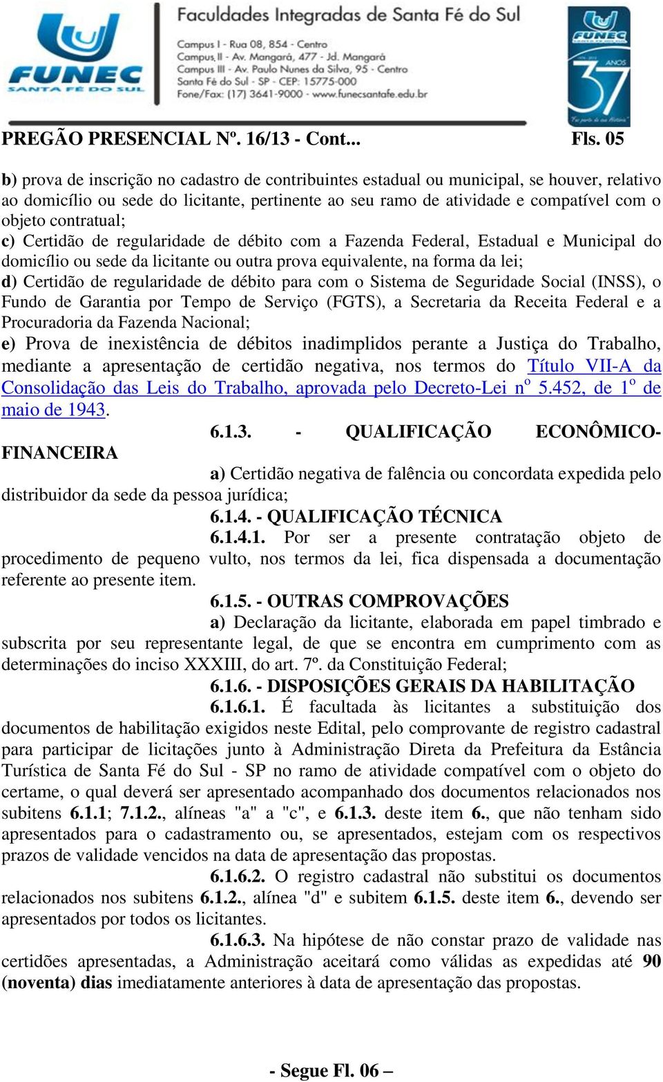 contratual; c) Certidão de regularidade de débito com a Fazenda Federal, Estadual e Municipal do domicílio ou sede da licitante ou outra prova equivalente, na forma da lei; d) Certidão de