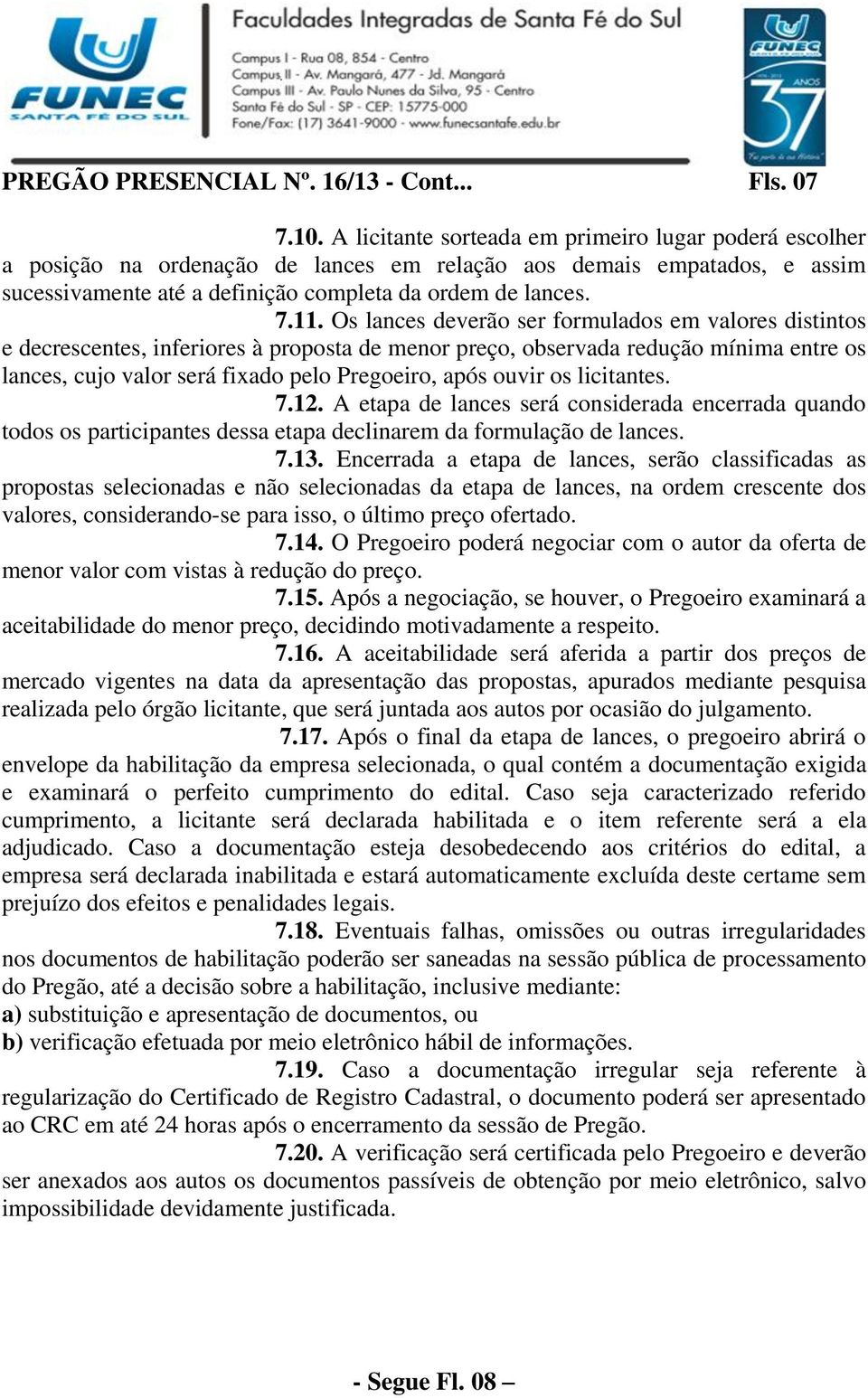 Os lances deverão ser formulados em valores distintos e decrescentes, inferiores à proposta de menor preço, observada redução mínima entre os lances, cujo valor será fixado pelo Pregoeiro, após ouvir