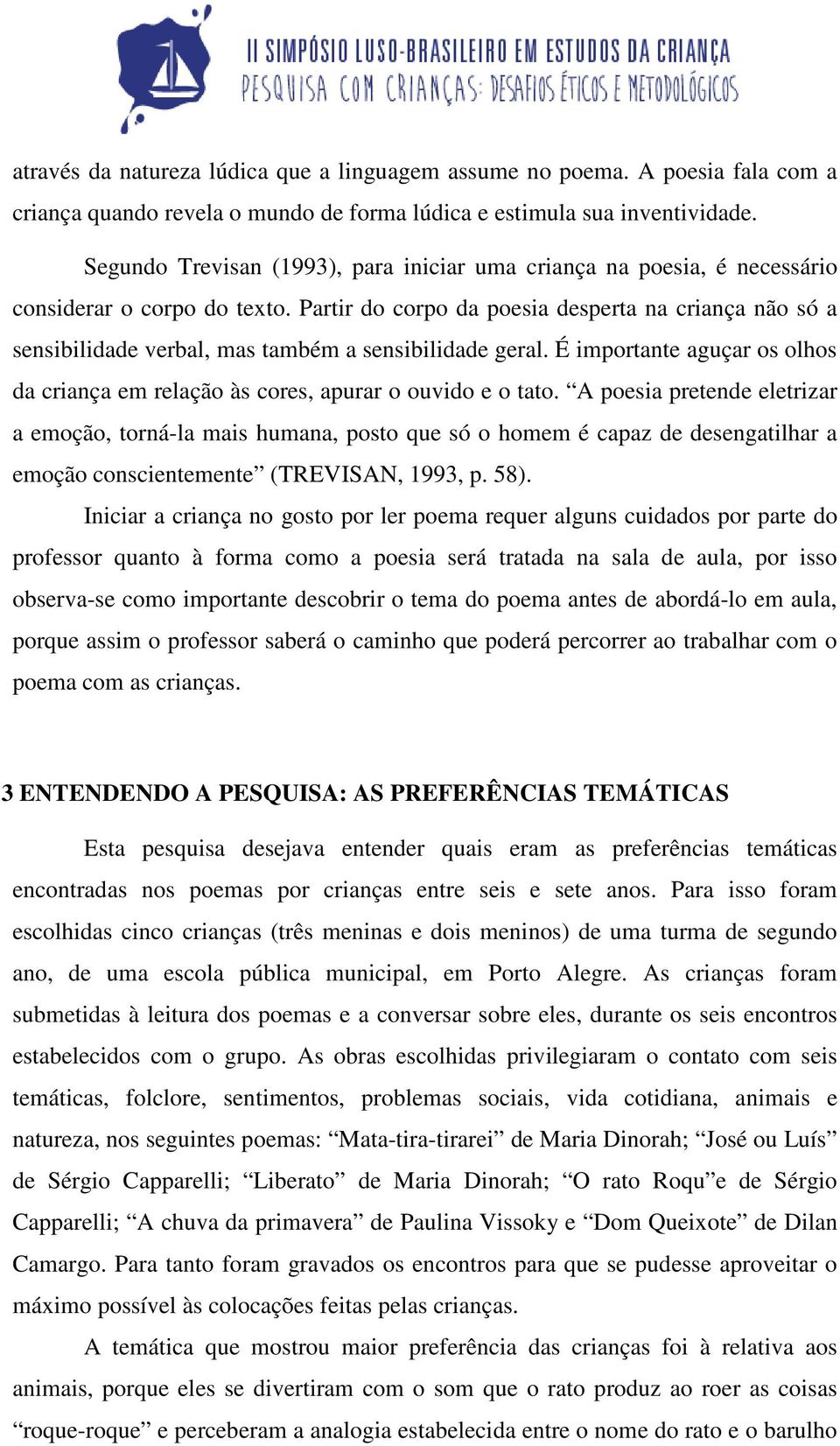 Partir do corpo da poesia desperta na criança não só a sensibilidade verbal, mas também a sensibilidade geral. É importante aguçar os olhos da criança em relação às cores, apurar o ouvido e o tato.