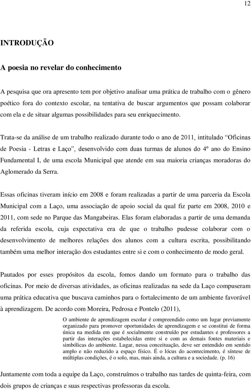 Trata-se da análise de um trabalho realizado durante todo o ano de 2011, intitulado Oficinas de Poesia - Letras e Laço, desenvolvido com duas turmas de alunos do 4º ano do Ensino Fundamental I, de