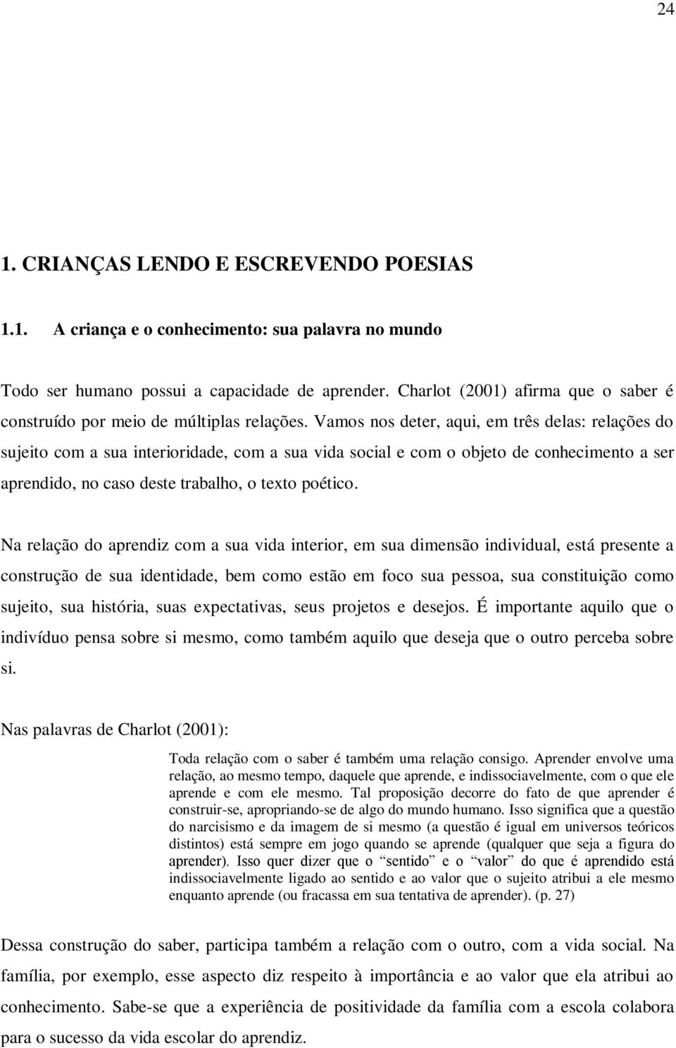 Vamos nos deter, aqui, em três delas: relações do sujeito com a sua interioridade, com a sua vida social e com o objeto de conhecimento a ser aprendido, no caso deste trabalho, o texto poético.