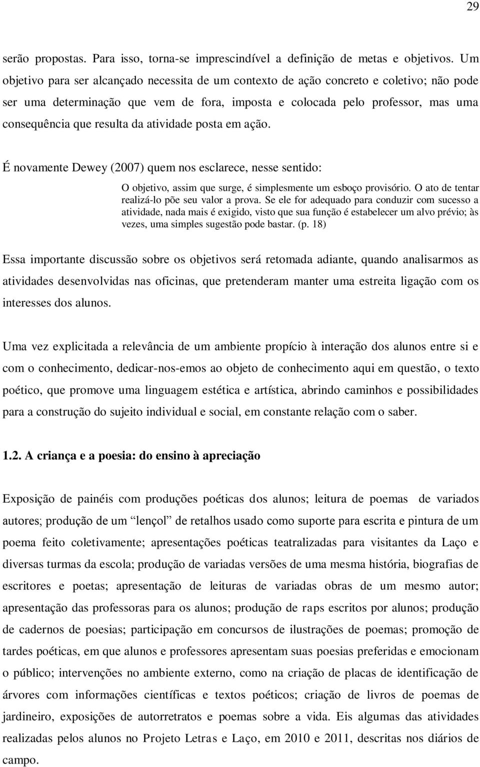 da atividade posta em ação. É novamente Dewey (2007) quem nos esclarece, nesse sentido: O objetivo, assim que surge, é simplesmente um esboço provisório.