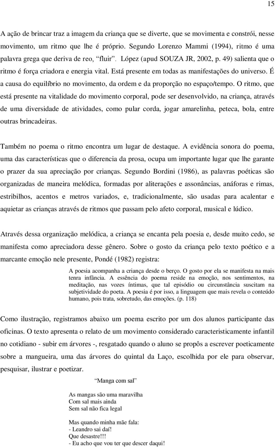 Está presente em todas as manifestações do universo. É a causa do equilíbrio no movimento, da ordem e da proporção no espaço/tempo.