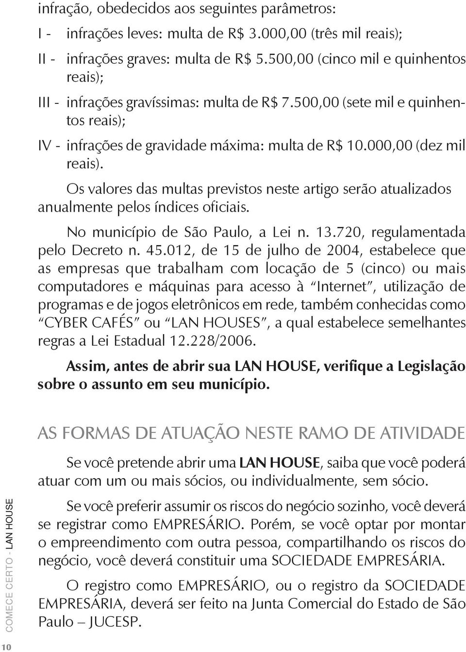 Os valores das multas previstos neste artigo serão atualizados anualmente pelos índices oficiais. No município de São Paulo, a Lei n. 13.720, regulamentada pelo Decreto n. 45.