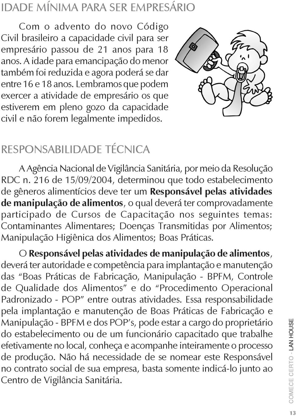 Lembramos que podem exercer a atividade de empresário os que estiverem em pleno gozo da capacidade civil e não forem legalmente impedidos.