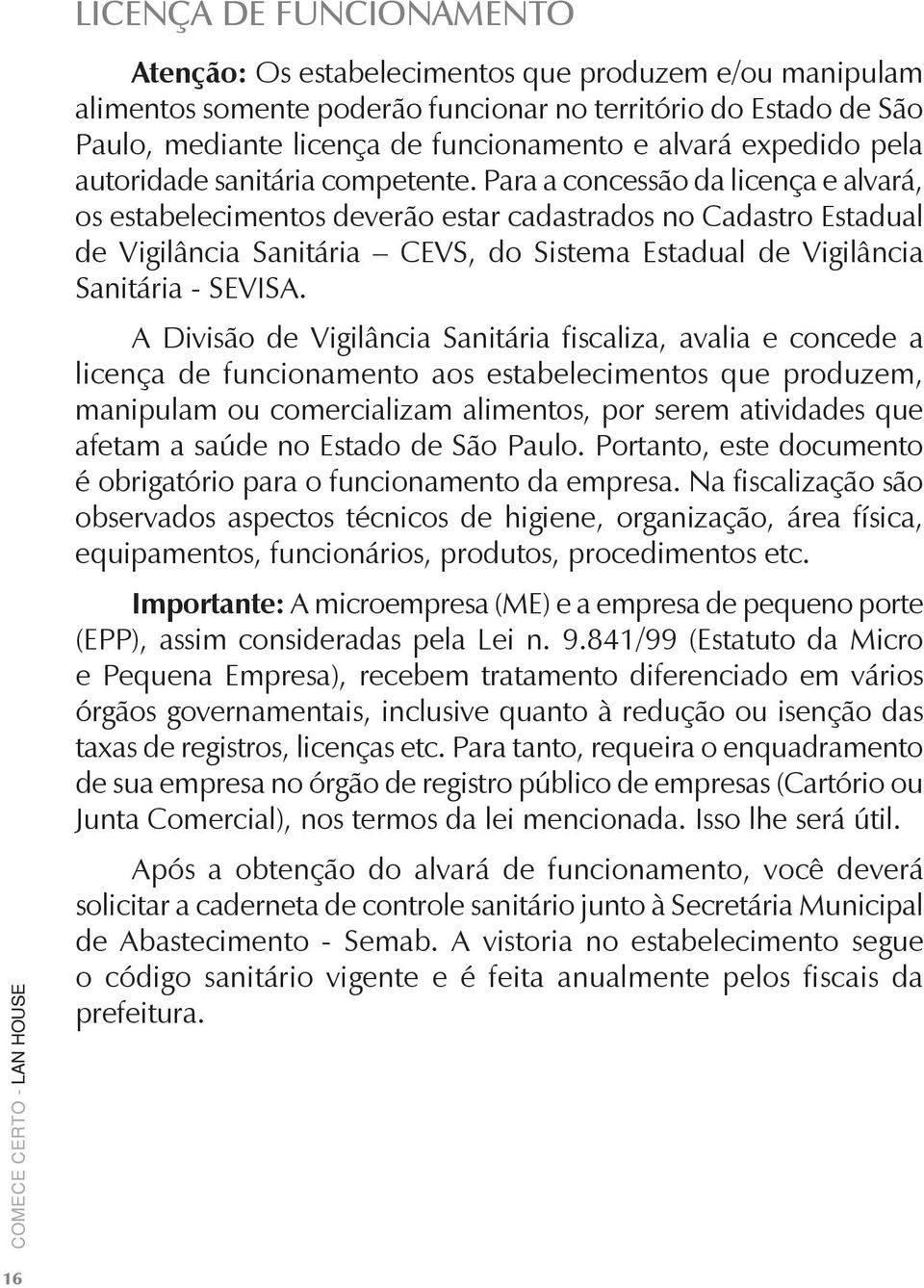 Para a concessão da licença e alvará, os estabelecimentos deverão estar cadastrados no Cadastro Estadual de Vigilância Sanitária CEVS, do Sistema Estadual de Vigilância Sanitária - SEVISA.