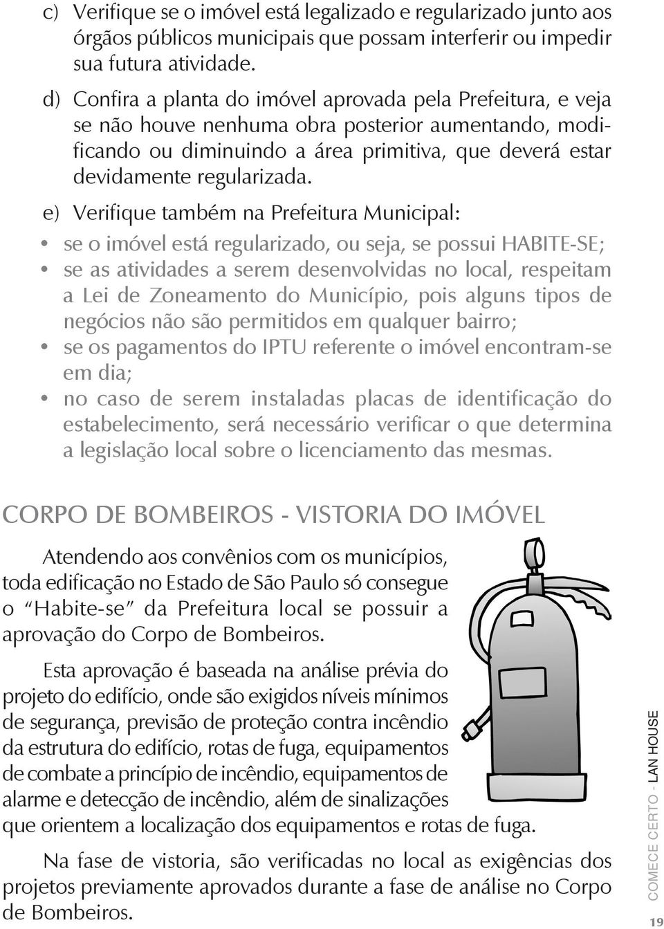 e) Verifique também na Prefeitura Municipal: se o imóvel está regularizado, ou seja, se possui HABITE-SE; se as atividades a serem desenvolvidas no local, respeitam a Lei de Zoneamento do Município,