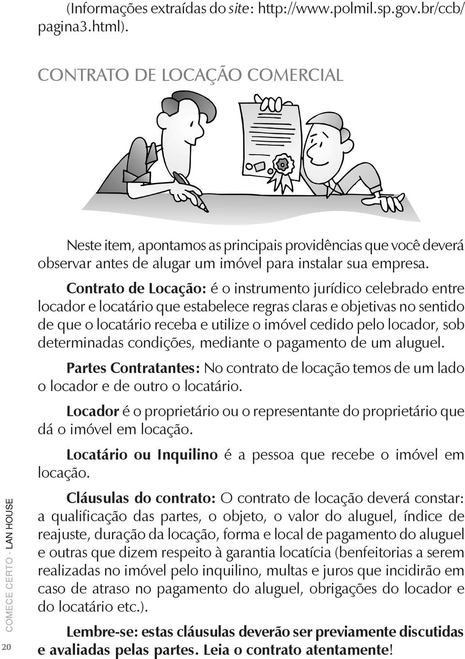 Contrato de Locação: é o instrumento jurídico celebrado entre locador e locatário que estabelece regras claras e objetivas no sentido de que o locatário receba e utilize o imóvel cedido pelo locador,