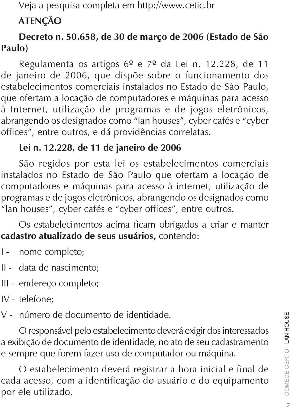 Internet, utilização de programas e de jogos eletrônicos, abrangendo os designados como lan houses, cyber cafés e cyber offices, entre outros, e dá providências correlatas. Lei n. 12.