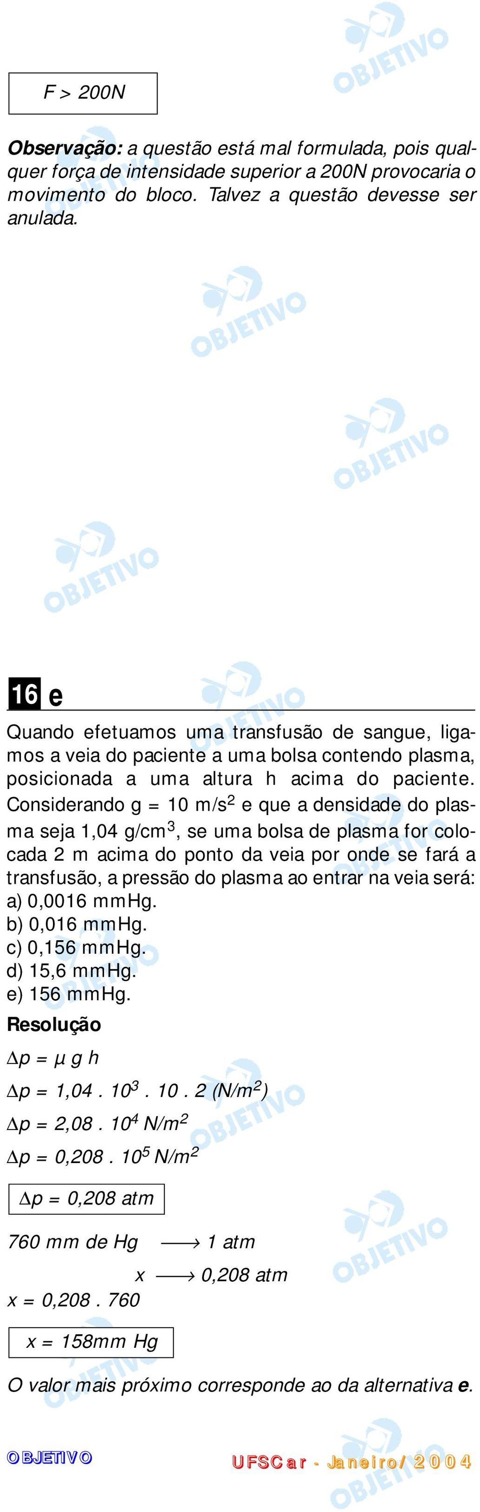 Considerando g = 10 m/s 2 e que a densidade do plasma seja 1,04 g/cm 3, se uma bolsa de plasma for colocada 2 m acima do ponto da veia por onde se fará a transfusão, a pressão do plasma ao entrar na