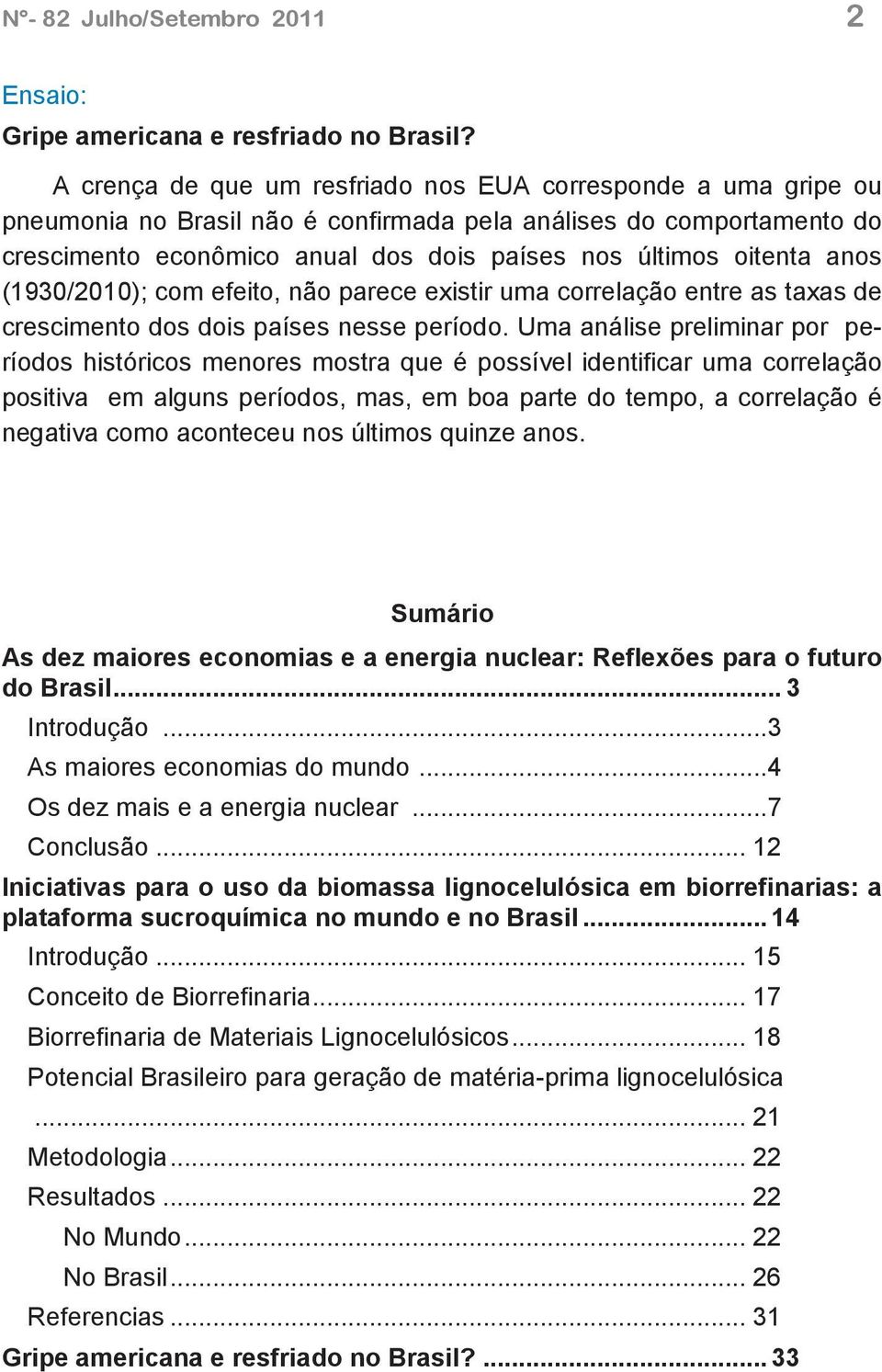 anos (1930/2010); com efeito, não parece existir uma correlação entre as taxas de crescimento dos dois países nesse período.