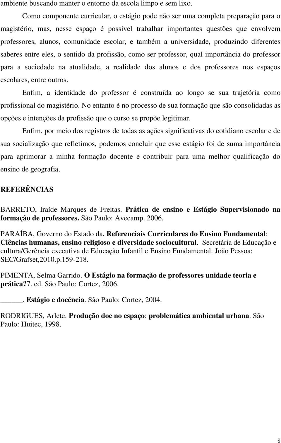 escolar, e também a universidade, produzindo diferentes saberes entre eles, o sentido da profissão, como ser professor, qual importância do professor para a sociedade na atualidade, a realidade dos