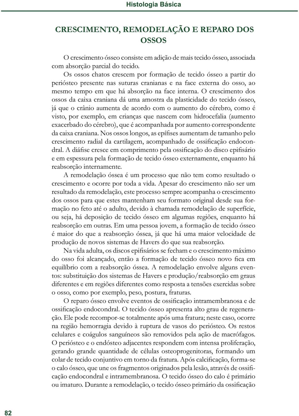 O crescimento dos ossos da caixa craniana dá uma amostra da plasticidade do tecido ósseo, já que o crânio aumenta de acordo com o aumento do cérebro, como é visto, por exemplo, em crianças que nascem