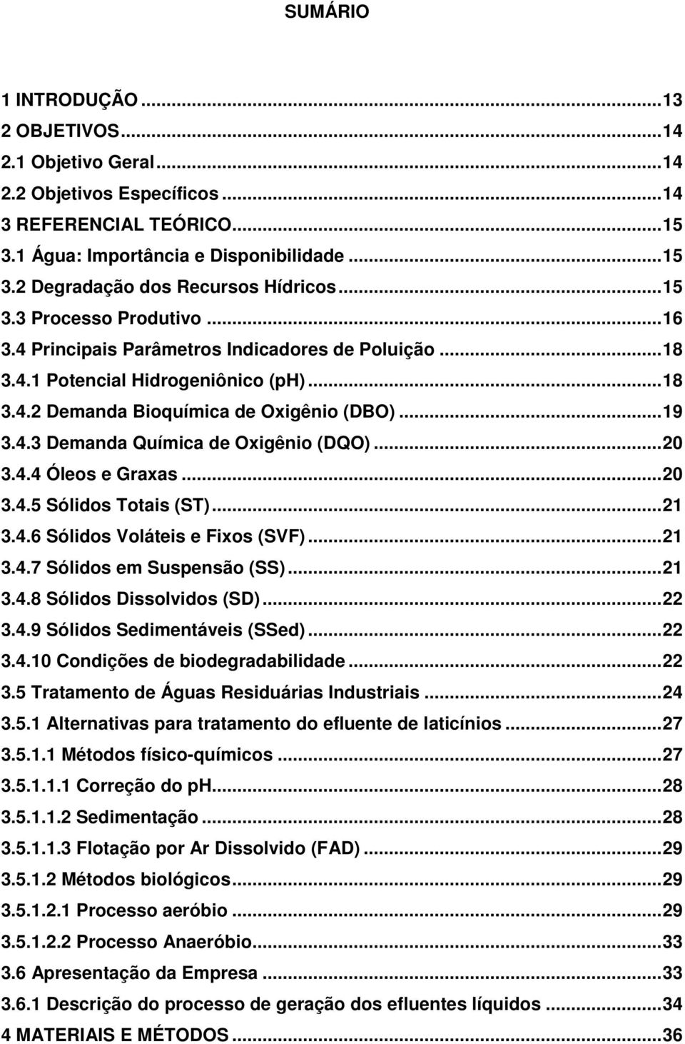 ..20 3.4.4 Óleos e Graxas...20 3.4.5 Sólidos Totais (ST)...21 3.4.6 Sólidos Voláteis e Fixos (SVF)...21 3.4.7 Sólidos em Suspensão (SS)...21 3.4.8 Sólidos Dissolvidos (SD)...22 3.4.9 Sólidos Sedimentáveis (SSed).