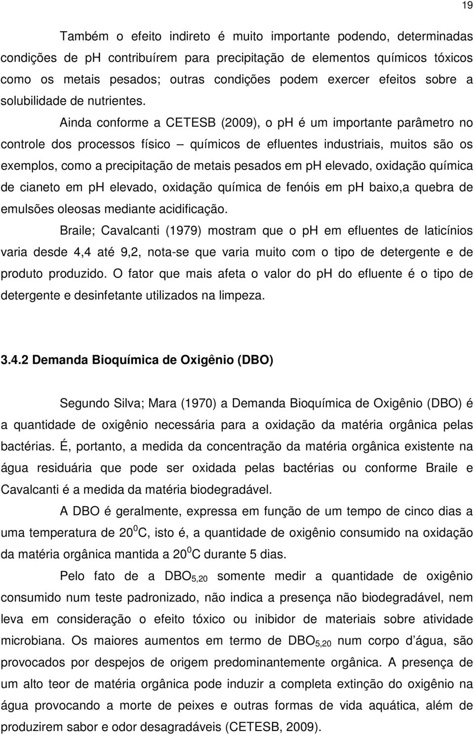 Ainda conforme a CETESB (2009), o ph é um importante parâmetro no controle dos processos físico químicos de efluentes industriais, muitos são os exemplos, como a precipitação de metais pesados em ph