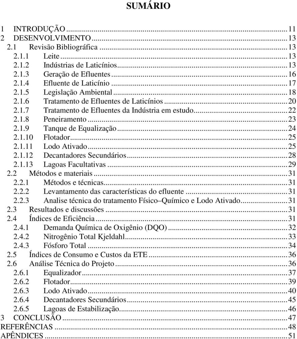 .. 24 2.1.10 Flotador... 25 2.1.11 Lodo Ativado... 25 2.1.12 Decantadores Secundários... 28 2.1.13 Lagoas Facultativas... 29 2.2 Métodos e materiais... 31 2.2.1 Métodos e técnicas... 31 2.2.2 Levantamento das características do efluente.