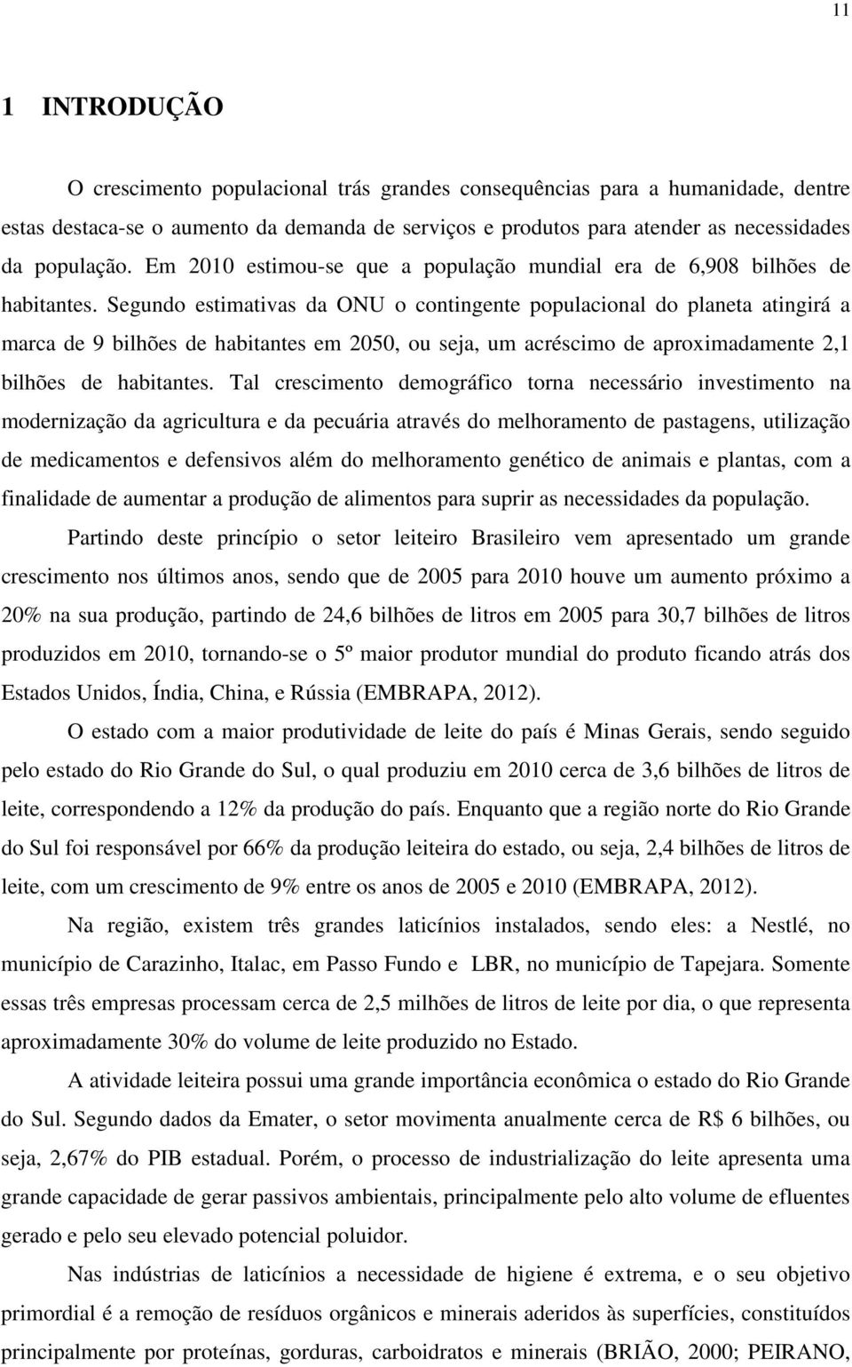 Segundo estimativas da ONU o contingente populacional do planeta atingirá a marca de 9 bilhões de habitantes em 2050, ou seja, um acréscimo de aproximadamente 2,1 bilhões de habitantes.