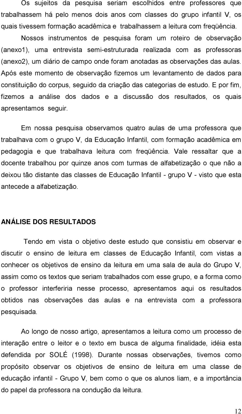 Nossos instrumentos de pesquisa foram um roteiro de observação (anexo1), uma entrevista semi-estruturada realizada com as professoras (anexo2), um diário de campo onde foram anotadas as observações