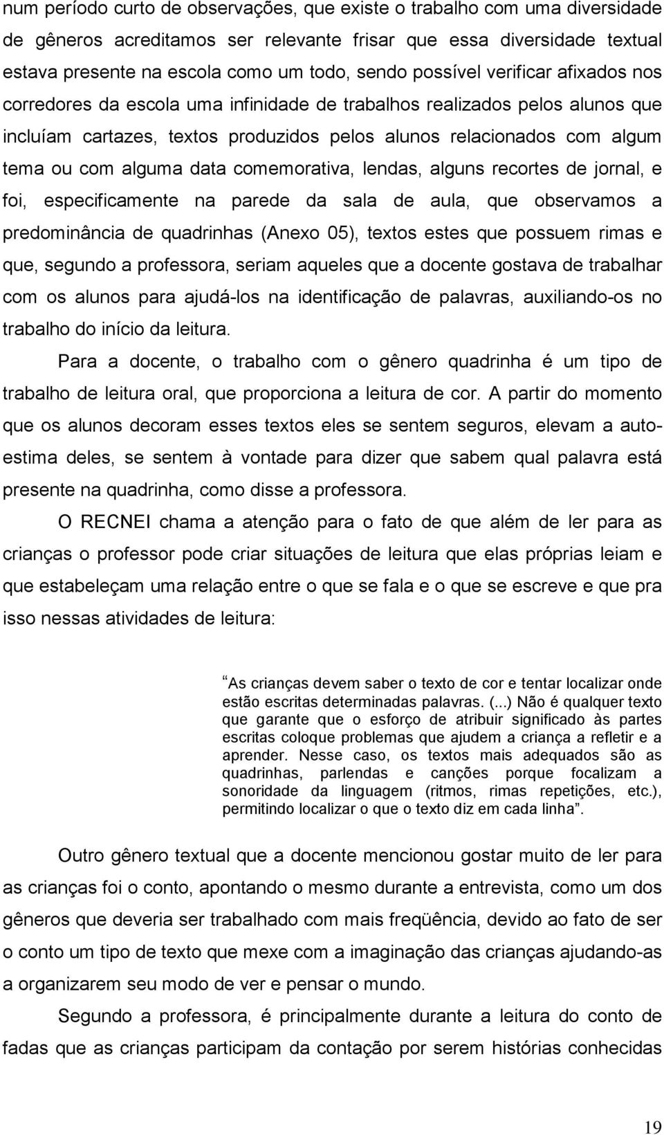 alguma data comemorativa, lendas, alguns recortes de jornal, e foi, especificamente na parede da sala de aula, que observamos a predominância de quadrinhas (Anexo 05), textos estes que possuem rimas