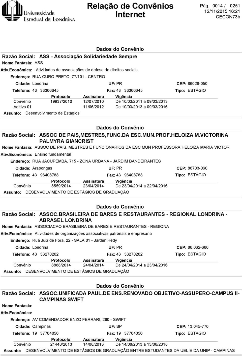 associações de defesa de direitos sociais Fax: 43 33366645 De 10/03/2011 a 09/03/2013 De 10/03/2013 a 09/03/2016 CEP: 86026-050 ASSOC DE PAIS,MESTRES,FUNC.DA ESC.MUN.PROF.HELOIZA M.