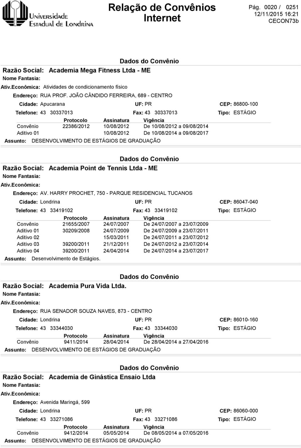 DESENVOLVIMENTO DE S DE GRADUAÇÃO De 10/08/2012 a 09/08/2014 De 10/08/2014 a 09/08/2017 CEP: 86800-100 Endereço: AV.