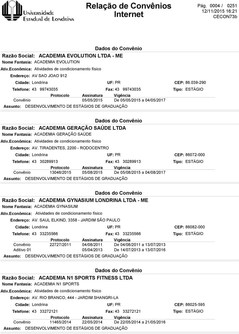 CEP: 86.039-290 ACADEMIA GERAÇÃO SAÚDE LTDA ACADEMIA GERAÇÃO SAÚDE Atividades de condicionamento físico Endereço: AV.