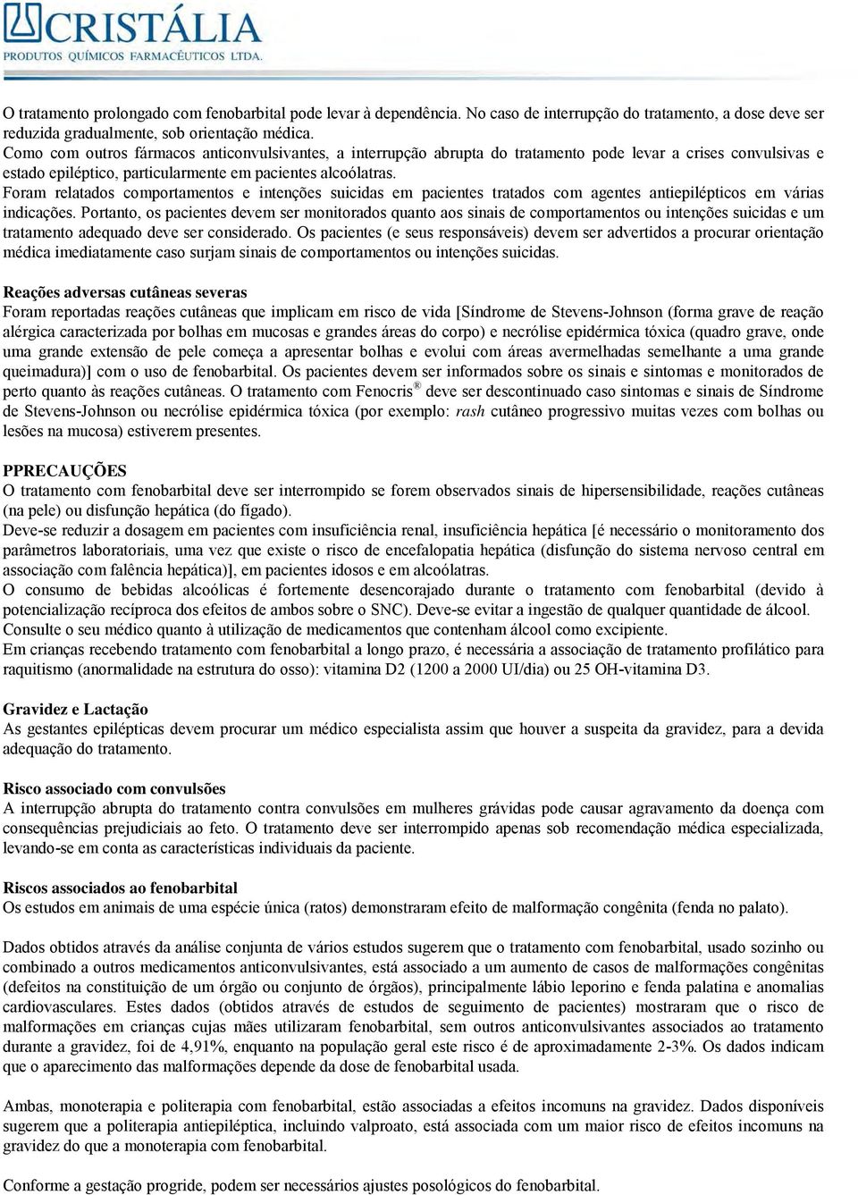 Foram relatados comportamentos e intenções suicidas em pacientes tratados com agentes antiepilépticos em várias indicações.