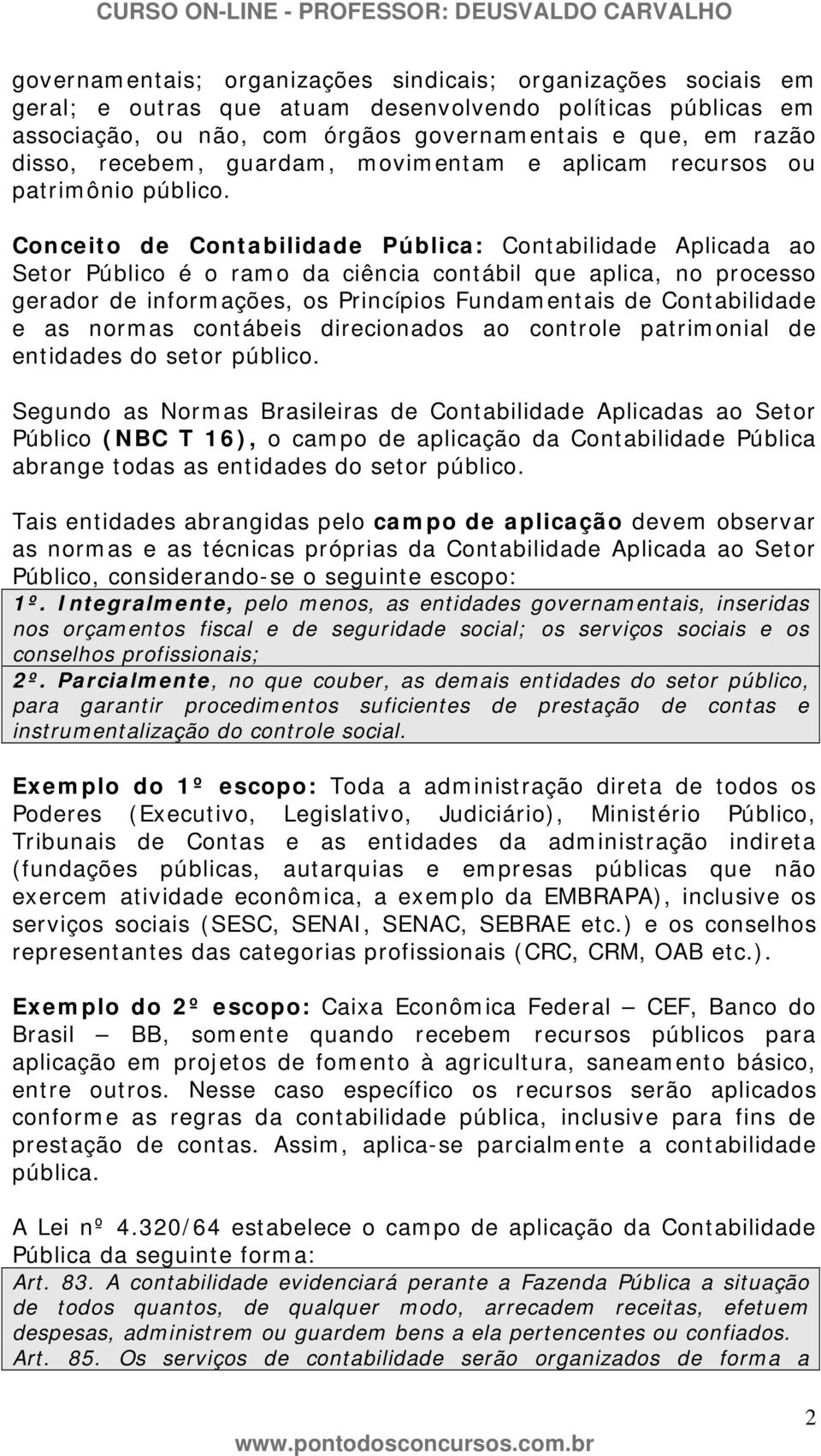 Conceito de Contabilidade Pública: Contabilidade Aplicada ao Setor Público é o ramo da ciência contábil que aplica, no processo gerador de informações, os Princípios Fundamentais de Contabilidade e