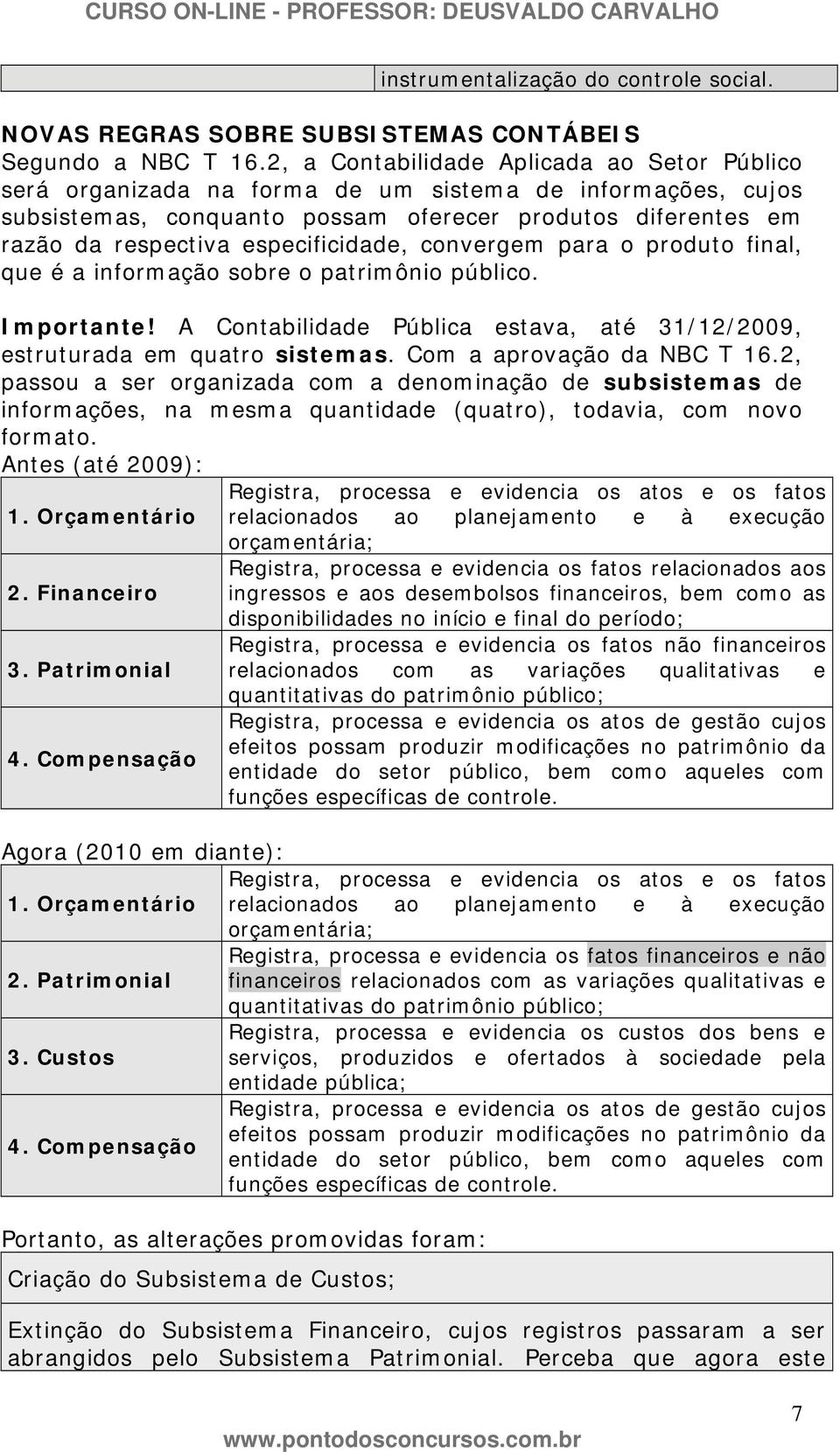 especificidade, convergem para o produto final, que é a informação sobre o patrimônio público. Importante! A Contabilidade Pública estava, até 31/12/2009, estruturada em quatro sistemas.