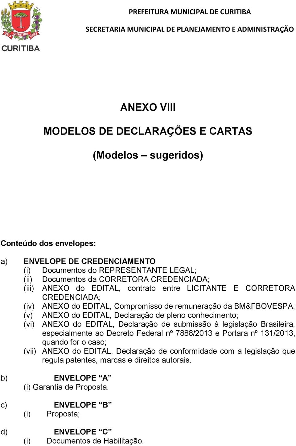 conhecimento; (vi) ANEXO do EDITAL, Declaração de submissão à legislação Brasileira, especialmente ao Decreto Federal nº 7888/2013 e Portara nº 131/2013, quando for o caso; (vii) ANEXO do