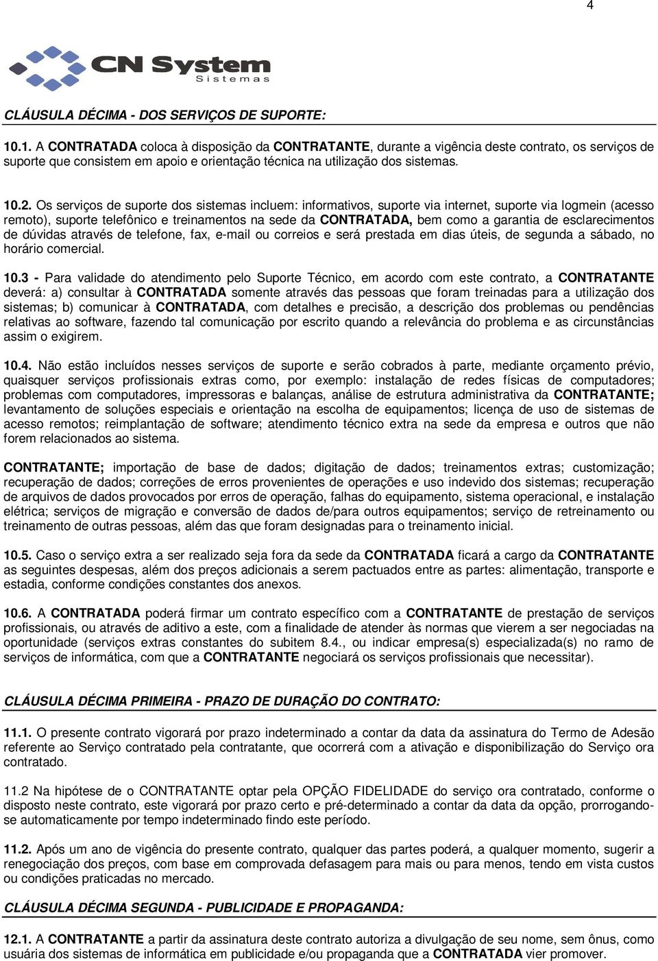 Os serviços de suporte dos sistemas incluem: informativos, suporte via internet, suporte via logmein (acesso remoto), suporte telefônico e treinamentos na sede da CONTRATADA, bem como a garantia de