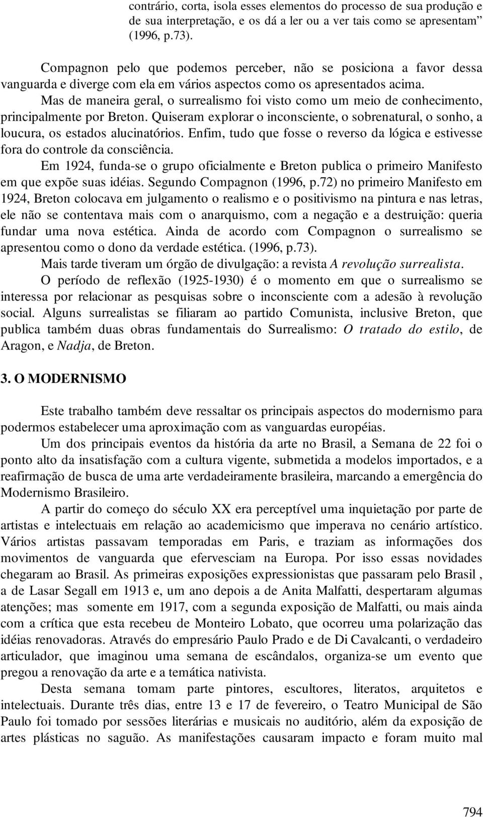 Mas de maneira geral, o surrealismo foi visto como um meio de conhecimento, principalmente por Breton. Quiseram explorar o inconsciente, o sobrenatural, o sonho, a loucura, os estados alucinatórios.