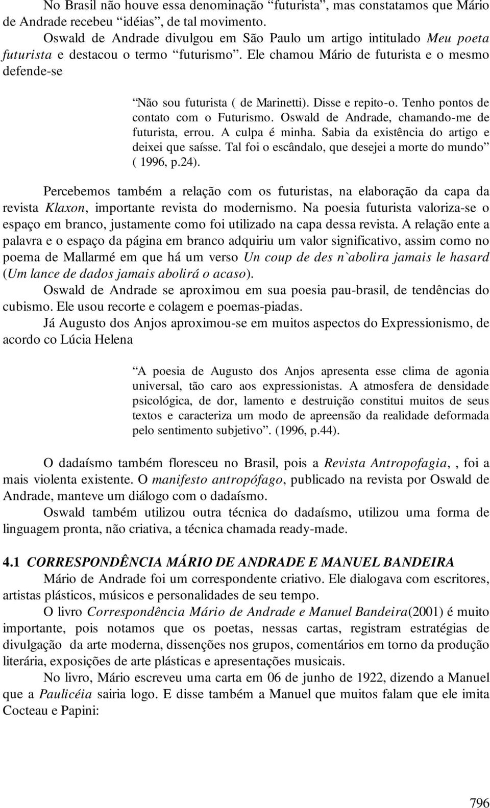 Disse e repito-o. Tenho pontos de contato com o Futurismo. Oswald de Andrade, chamando-me de futurista, errou. A culpa é minha. Sabia da existência do artigo e deixei que saísse.