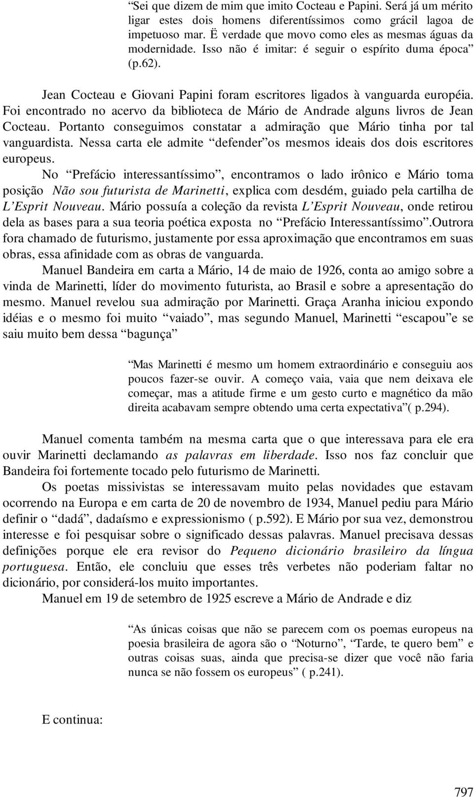 Foi encontrado no acervo da biblioteca de Mário de Andrade alguns livros de Jean Cocteau. Portanto conseguimos constatar a admiração que Mário tinha por tal vanguardista.