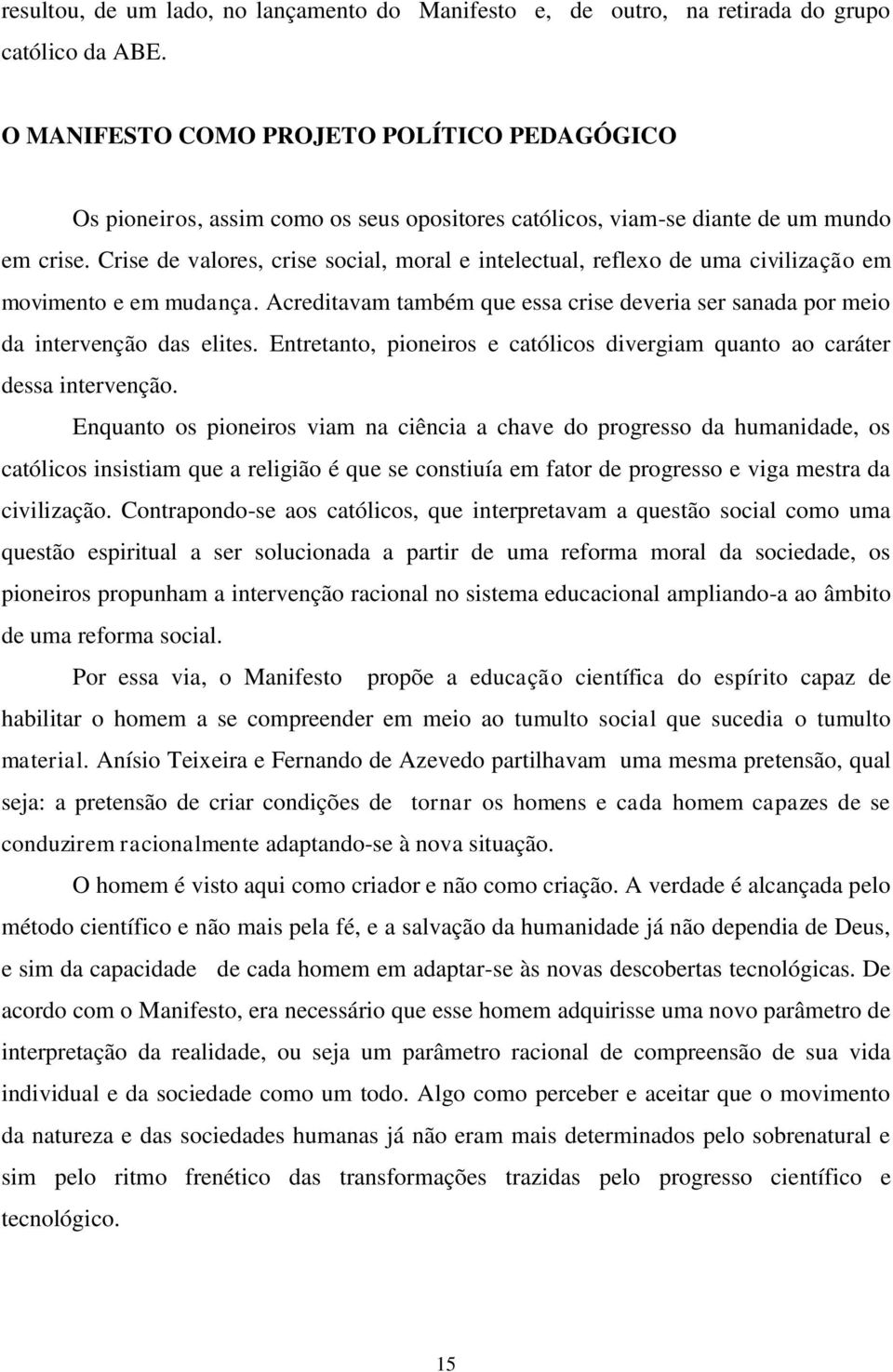 Crise de valores, crise social, moral e intelectual, reflexo de uma civilização em movimento e em mudança. Acreditavam também que essa crise deveria ser sanada por meio da intervenção das elites.