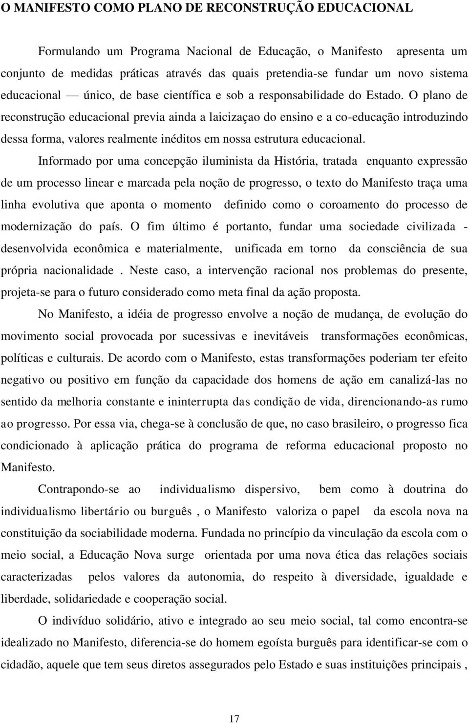 O plano de reconstrução educacional previa ainda a laicizaçao do ensino e a co-educação introduzindo dessa forma, valores realmente inéditos em nossa estrutura educacional.