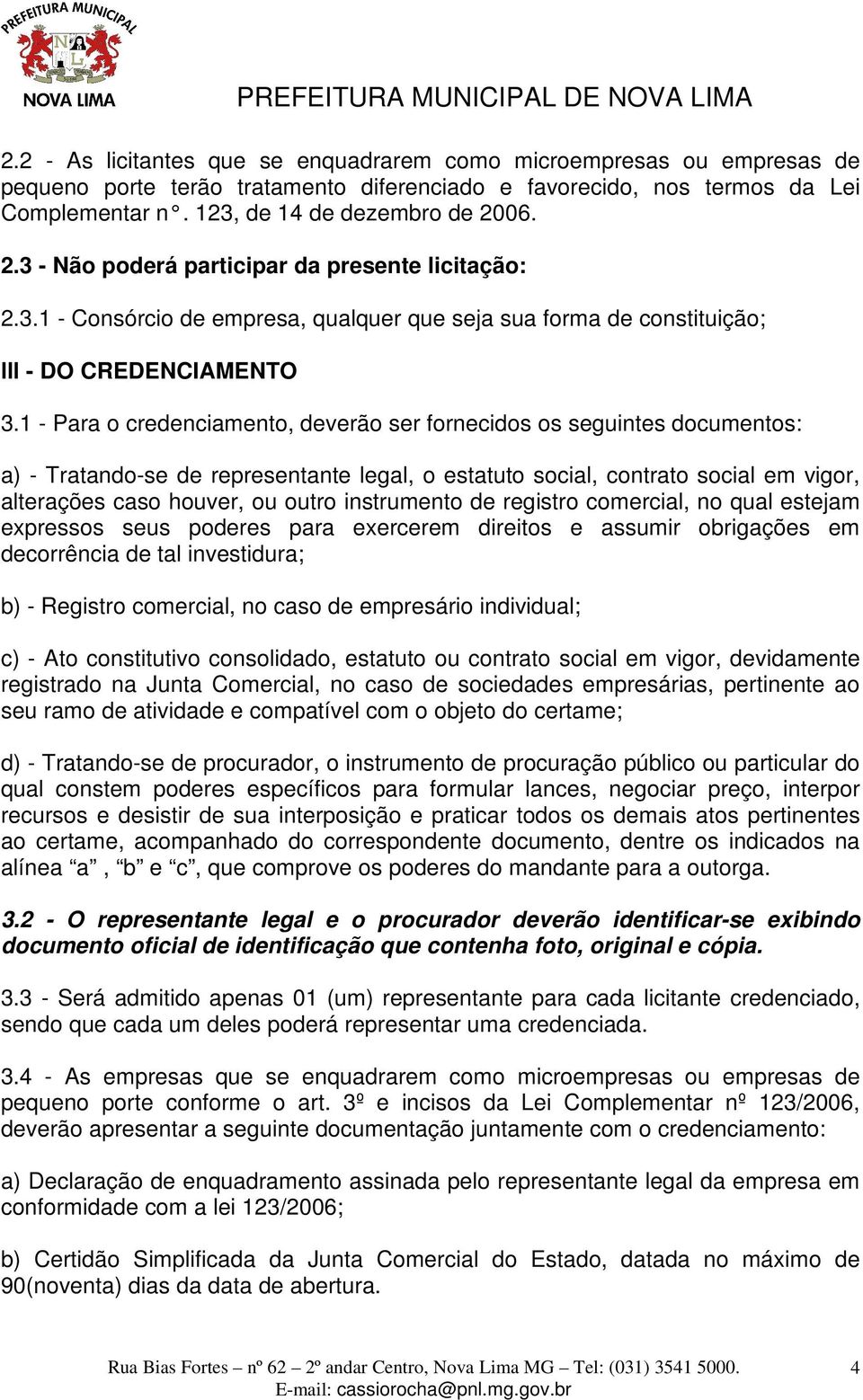 1 - Para o credenciamento, deverão ser fornecidos os seguintes documentos: a) - Tratando-se de representante legal, o estatuto social, contrato social em vigor, alterações caso houver, ou outro