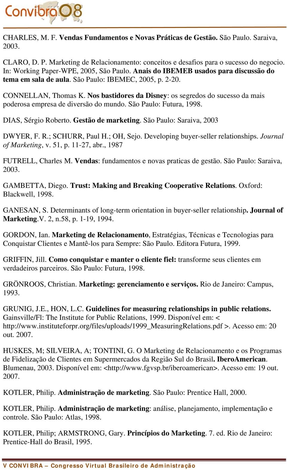 Nos bastidores da Disney: os segredos do sucesso da mais poderosa empresa de diversão do mundo. São Paulo: Futura, 1998. DIAS, Sérgio Roberto. Gestão de marketing. São Paulo: Saraiva, 2003 DWYER, F.