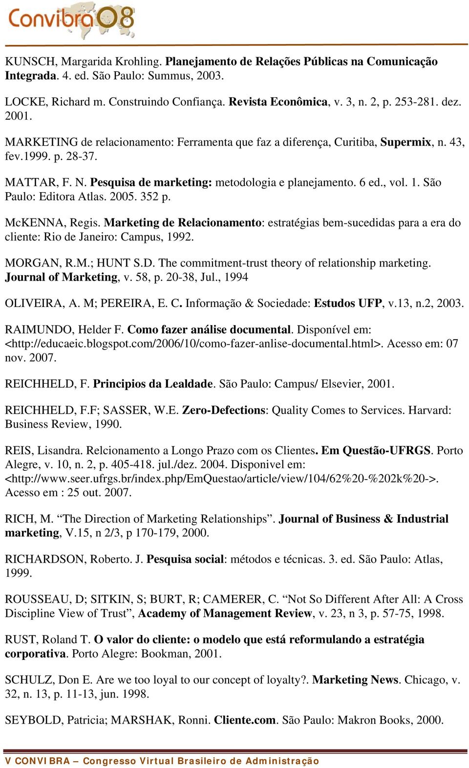 , vol. 1. São Paulo: Editora Atlas. 2005. 352 p. McKENNA, Regis. Marketing de Relacionamento: estratégias bem-sucedidas para a era do cliente: Rio de Janeiro: Campus, 1992. MORGAN, R.M.; HUNT S.D.