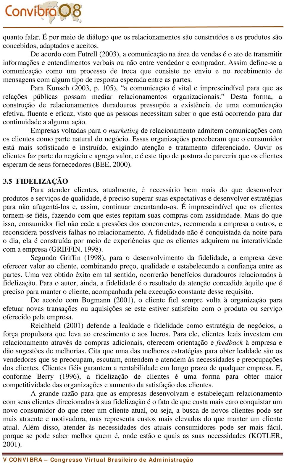 Assim define-se a comunicação como um processo de troca que consiste no envio e no recebimento de mensagens com algum tipo de resposta esperada entre as partes. Para Kunsch (2003, p.