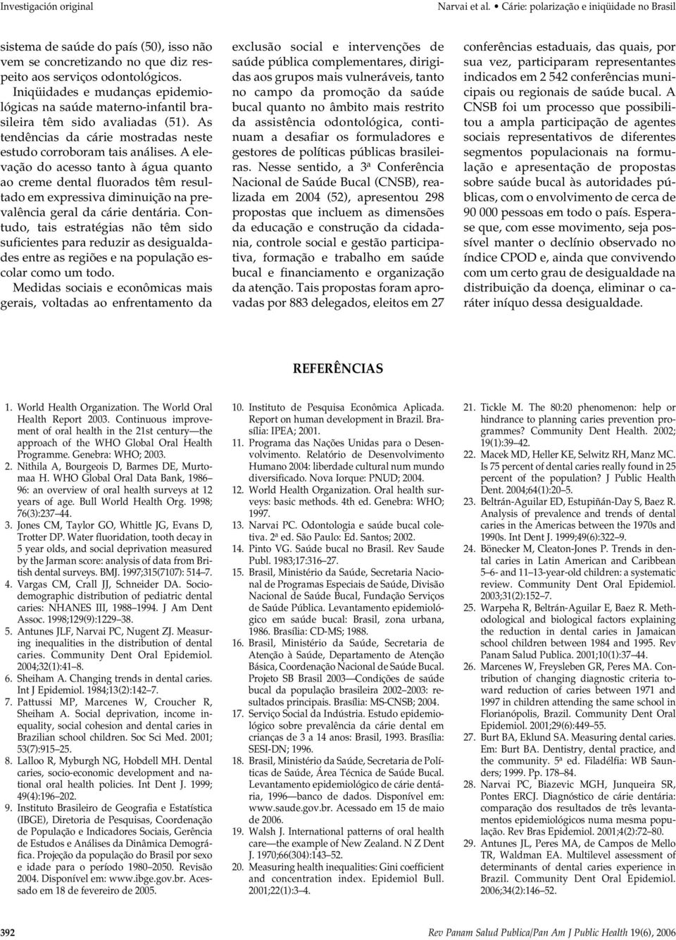 A elevação do acesso tanto à água quanto ao creme dental fluorados têm resultado em expressiva diminuição na prevalência geral da cárie dentária.