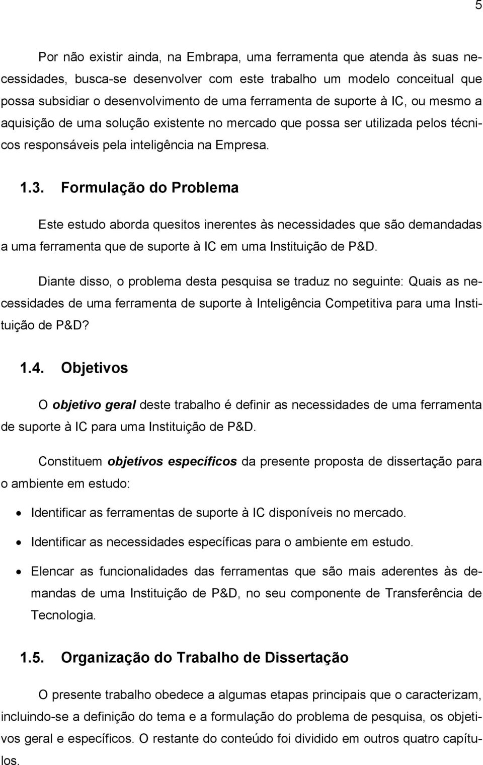 Formulação do Problema Este estudo aborda quesitos inerentes às necessidades que são demandadas a uma ferramenta que de suporte à IC em uma Instituição de P&D.