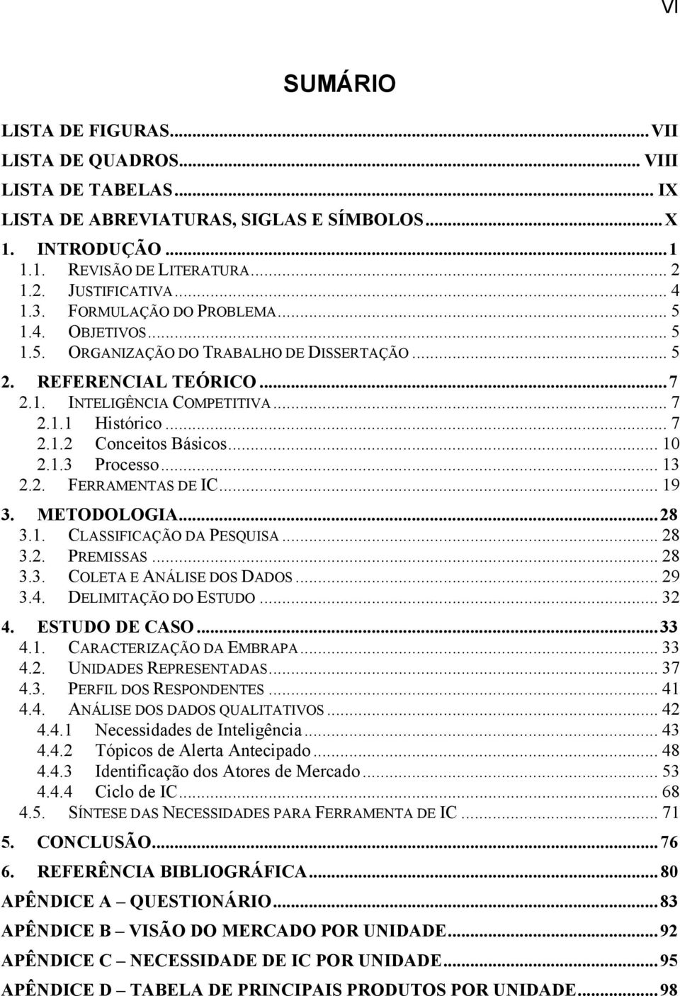 .. 10 2.1.3 Processo... 13 2.2. FERRAMENTAS DE IC... 19 3. METODOLOGIA...28 3.1. CLASSIFICAÇÃO DA PESQUISA... 28 3.2. PREMISSAS... 28 3.3. COLETA E ANÁLISE DOS DADOS... 29 3.4. DELIMITAÇÃO DO ESTUDO.