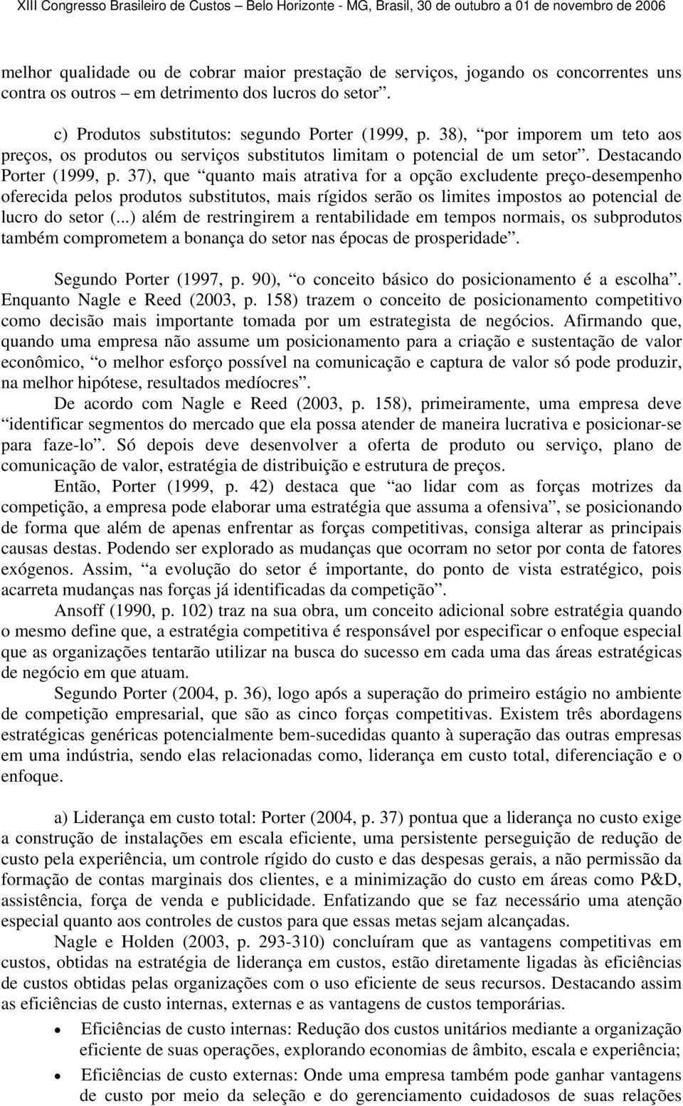 37), que quanto mais atrativa for a opção excludente preço-desempenho oferecida pelos produtos substitutos, mais rígidos serão os limites impostos ao potencial de lucro do setor (.